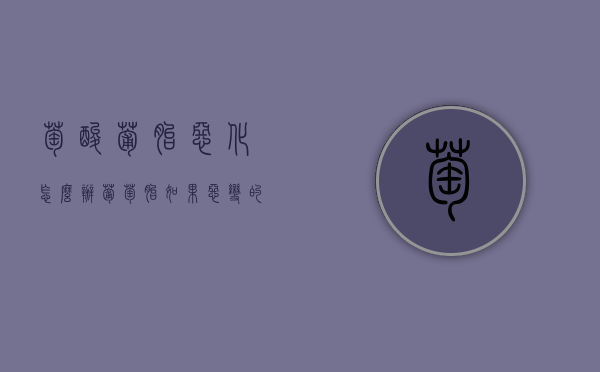 萄酸葡胎恶化怎么办（葡萄胎如果恶变的话会不会特别严重）