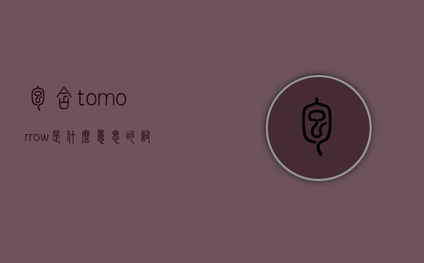 包含tomorrow是什么意思的词条