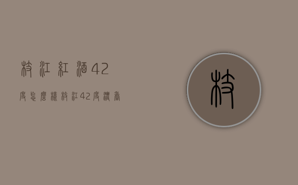 枝江红酒42度怎么样（枝江42度浓香酒多少钱一斤）
