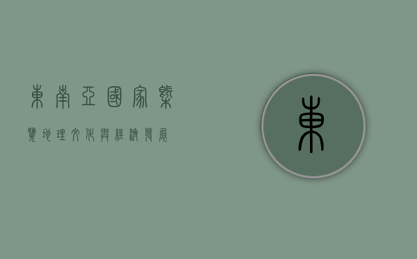 东南亚国家概览，地理、文化与经济发展