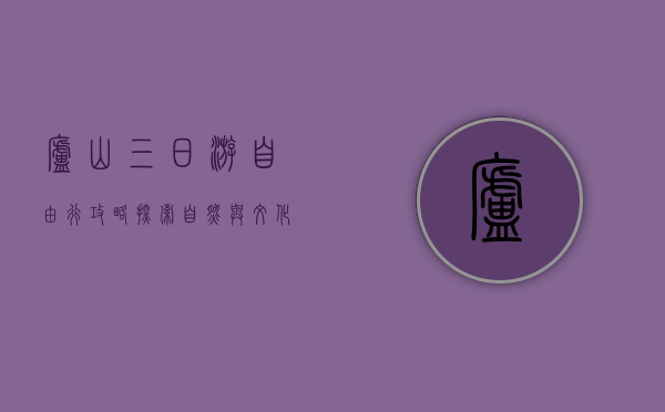 庐山三日游自由行攻略，探索自然与文化的完美结合