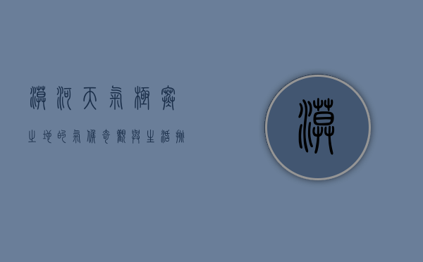 漠河天气，极寒之地的气候奇观与生活挑战