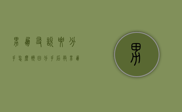 男朋友说要分手怎么挽回（分手后救男朋友该怎么说？）