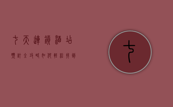 七天连锁酒店预订全攻略，如何轻松找到理想的住宿