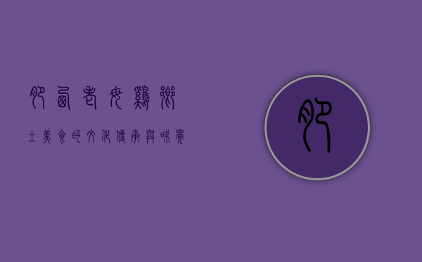 肥西老母鸡，乡土美食的文化传承与味觉记忆