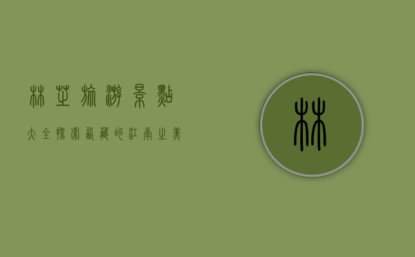 林芝旅游景点大全，探索西藏的江南之美