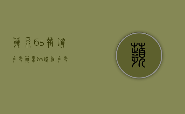 苹果6s报价多少（苹果6s价格多少）