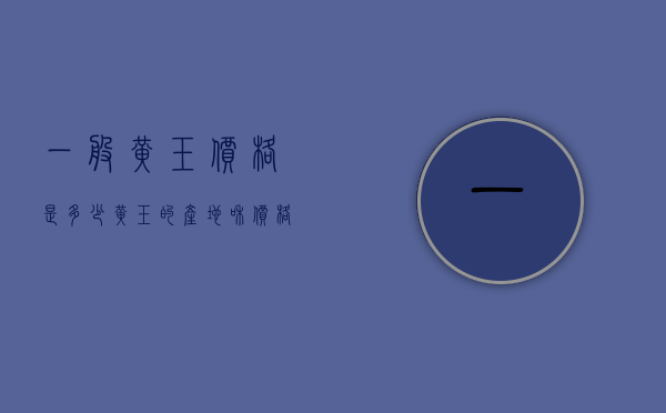 一般黄玉价格是多少（黄玉的产地和价格）