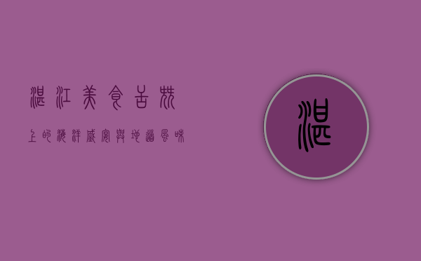 湛江美食，舌尖上的海洋盛宴与地道风味