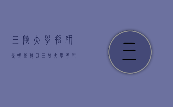 三峡大学招研是哪些科目（三峡大学考研专业目录掌上研招）
