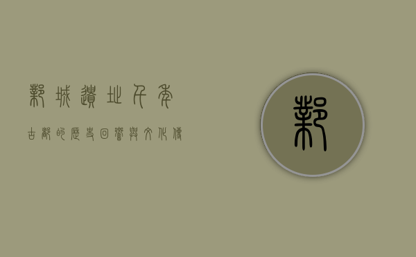 邺城遗址，千年古都的历史回响与文化传承