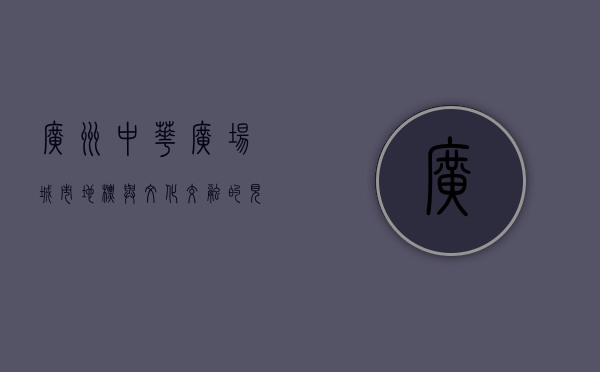 广州中华广场，城市地标与文化交融的见证