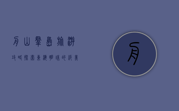 舟山群岛旅游攻略，探索东海明珠的绝美风光与独特文化