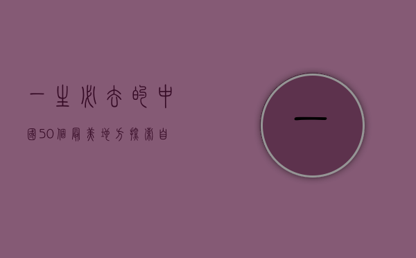 一生必去的中国50个最美地方，探索自然与文化的瑰宝