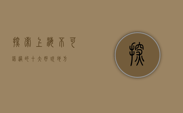 探索上海，不可错过的十大好玩地方