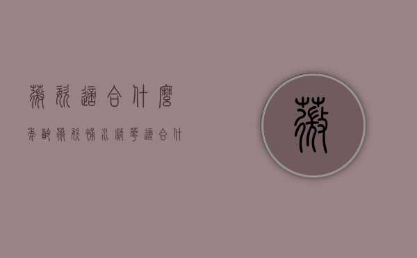 薇姿适合什么年龄（薇姿补水精华适合什么年龄）