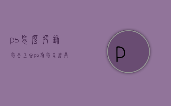 ps怎么把铺装合上去（ps铺装怎么弄）