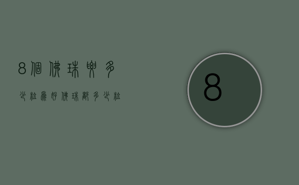 8个佛珠要多少粒为好（佛珠都多少粒）