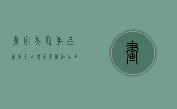 画家吴欢作品价格多少（画家吴欢作品多少钱一平尺）