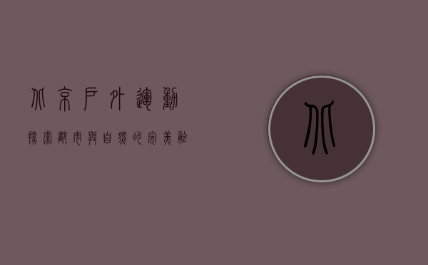 北京户外运动，探索都市与自然的完美融合
