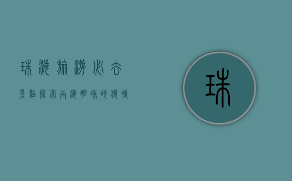 珠海旅游必去景点，探索南海明珠的独特魅力
