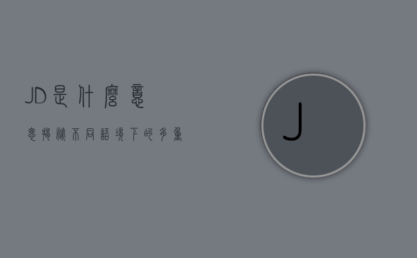 JD是什么意思？揭秘不同语境下的多重含义