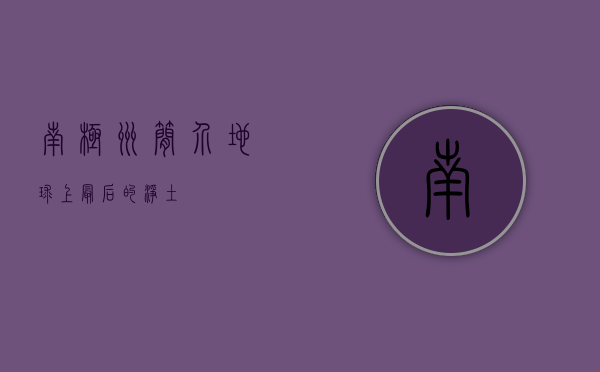 南极洲简介，地球上最后的净土