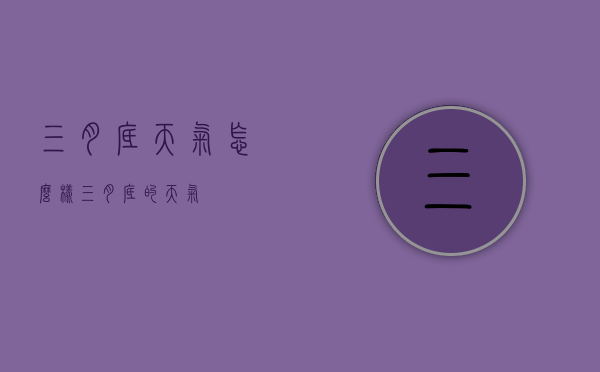 三月底天气怎么样（三月底的天气）