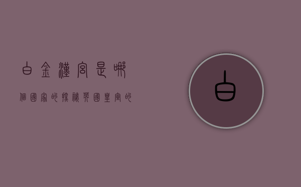 白金汉宫是哪个国家的？探秘英国皇室的象征