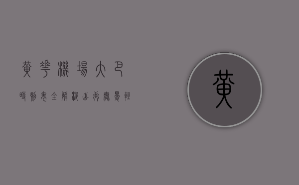 黄花机场大巴时刻表全解析，出行无忧，轻松抵达目的地