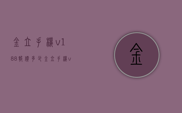 金立手机v188报价多少（金立手机v188报价多少钱一台）