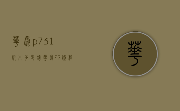 华为p73.1版本多少钱（华为P7价格）
