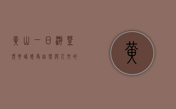 黄山一日游，登顶云端，感受自然与人文的交融