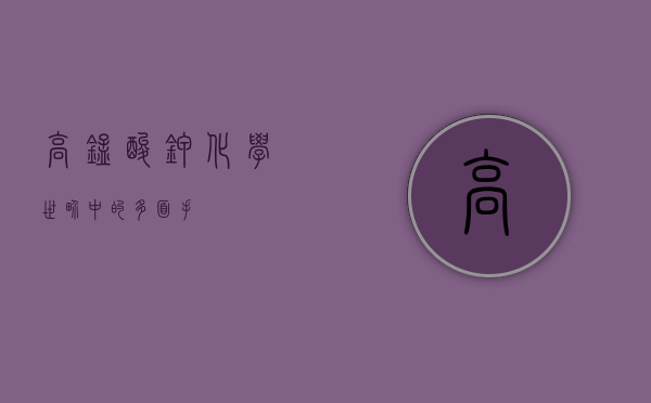 高锰酸钾，化学世界中的多面手