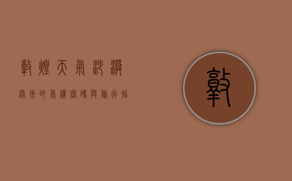 敦煌天气，沙漠绿洲的气候密码与旅行指南