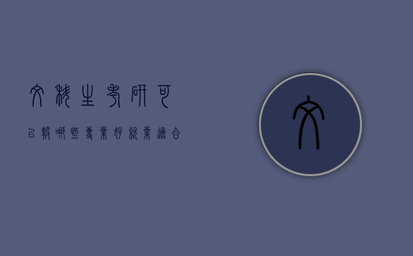 文科生考研可以报哪些专业好就业（适合文科生报考的研究生专业）