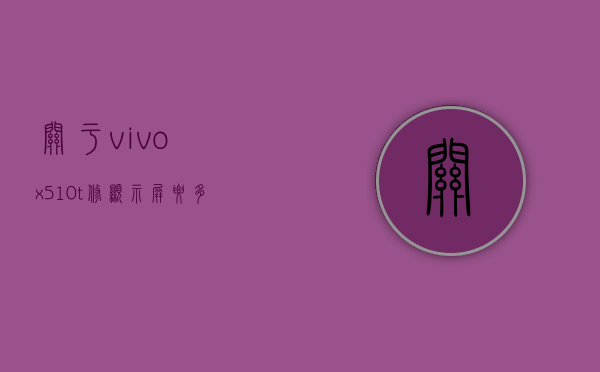 关于vivox510t修显示屏要多少钱的信息