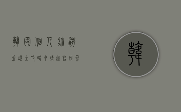 韩国个人旅游签证全攻略，申请流程、所需材料及注意事项