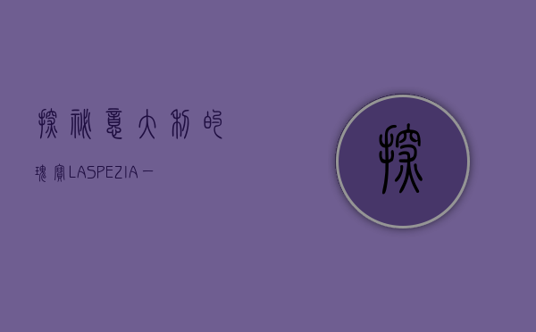 探秘意大利的瑰宝，LA SPEZIA，一个被遗忘的海滨天堂