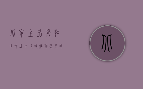 北京上品折扣店地址全攻略，购物天堂的详细指南