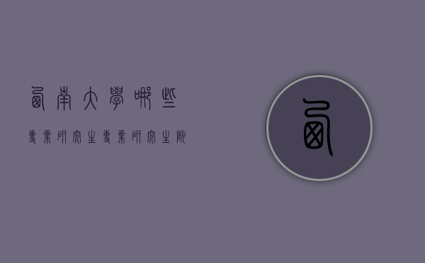 西南大学哪些专业研究生专业研究生院（西南大学 研究生专业）
