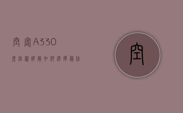 空客A330座位图详解，如何选择最佳座位