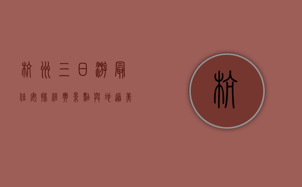 杭州三日游最佳安排，经典景点与地道美食全攻略