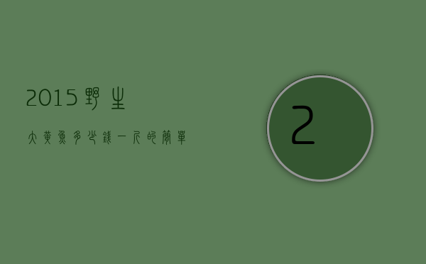 2015野生大黄鱼多少钱一斤的简单介绍