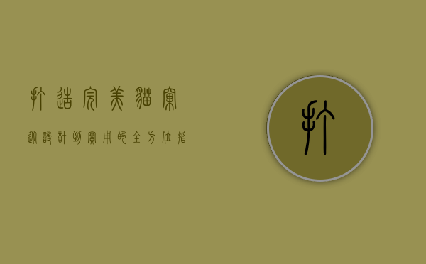 打造完美猫窝，从设计到实用的全方位指南