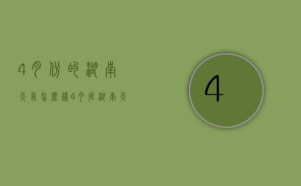 4月份的湖南天气怎么样（4月底湖南天气）
