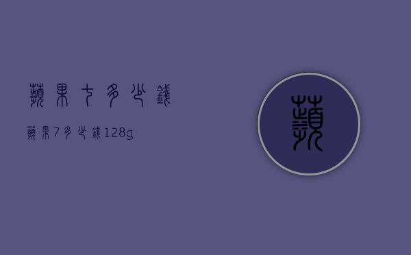 苹果七多少钱（苹果7多少钱128g）