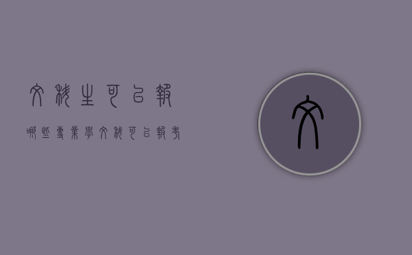 文科生可以报哪些专业（学文科可以报考哪些专业）