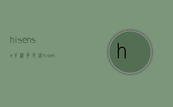 hisense手机多少钱（hisense什么手机）