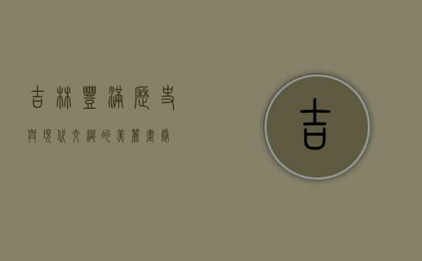 吉林丰满，历史与现代交织的美丽画卷